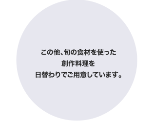 この他、旬の⾷材を使った創作料理を⽇替わりでご⽤意しています。